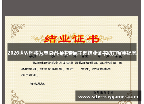 2026世界杯将为志愿者提供专属主题结业证书助力赛事纪念