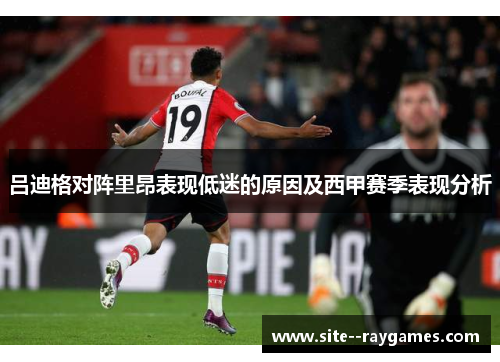 吕迪格对阵里昂表现低迷的原因及西甲赛季表现分析