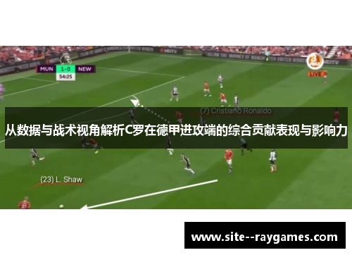 从数据与战术视角解析C罗在德甲进攻端的综合贡献表现与影响力 从数据与战术视角解析C罗在德甲进攻端的综合贡献表现与影响力