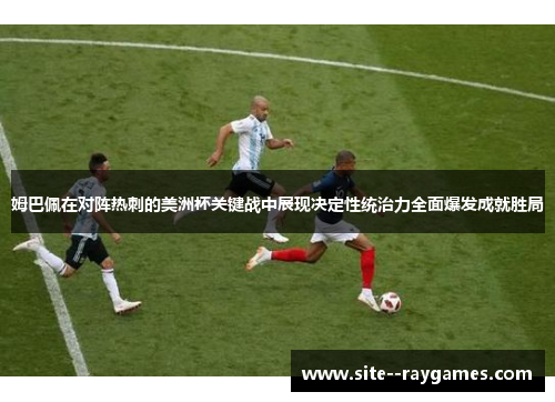 姆巴佩在对阵热刺的美洲杯关键战中展现决定性统治力全面爆发成就胜局 姆巴佩在对阵热刺的美洲杯关键战中展现决定性统治力全面爆发成就胜局
