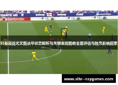 科曼迎战尤文前法甲状态解析与关键表现前瞻全面评估与胜负影响因素 科曼迎战尤文前法甲状态解析与关键表现前瞻全面评估与胜负影响因素