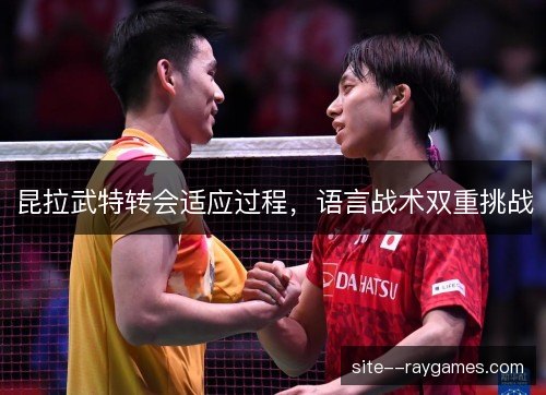 昆拉武特转会适应过程，语言战术双重挑战