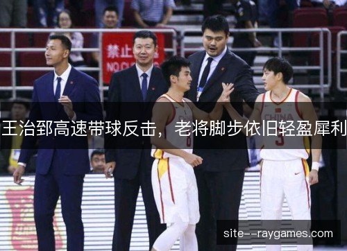 王治郅高速带球反击,老将脚步依旧轻盈犀利 王治郅高速带球反击,老将脚步依旧轻盈犀利